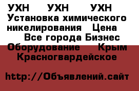УХН-50, УХН-150, УХН-250 Установка химического никелирования › Цена ­ 111 - Все города Бизнес » Оборудование   . Крым,Красногвардейское